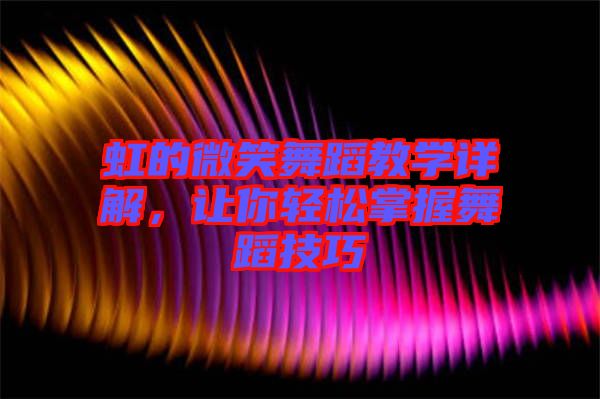 虹的微笑舞蹈教學詳解，讓你輕松掌握舞蹈技巧