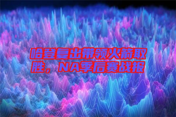 哈登復(fù)出帶領(lǐng)火箭取勝，NA季后賽戰(zhàn)報(bào)