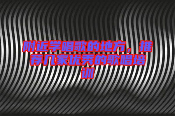 附近學唱歌的地方，推薦幾家優(yōu)秀的歌唱培訓