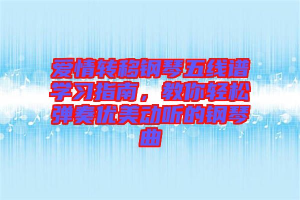 愛情轉(zhuǎn)移鋼琴五線譜學(xué)習(xí)指南，教你輕松彈奏優(yōu)美動聽的鋼琴曲