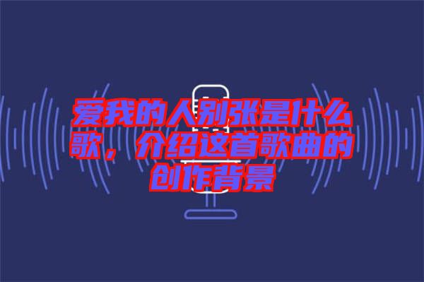 愛我的人別張是什么歌，介紹這首歌曲的創(chuàng)作背景
