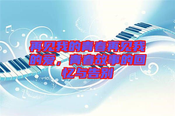 再見我的青春再見我的愛，青春故事的回憶與告別