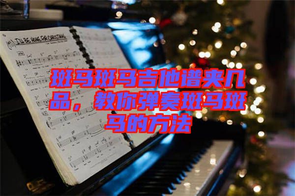 斑馬斑馬吉他譜夾幾品，教你彈奏斑馬斑馬的方法
