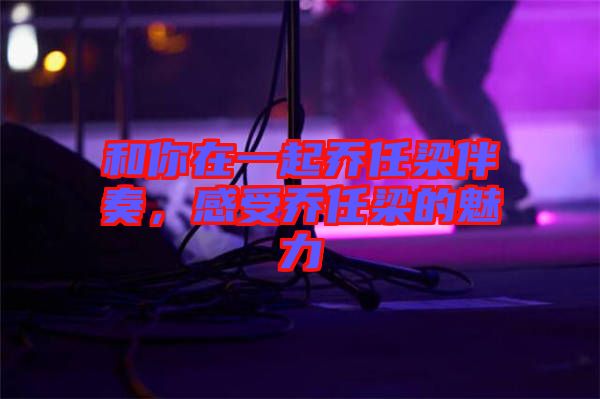 和你在一起喬任梁伴奏，感受喬任梁的魅力