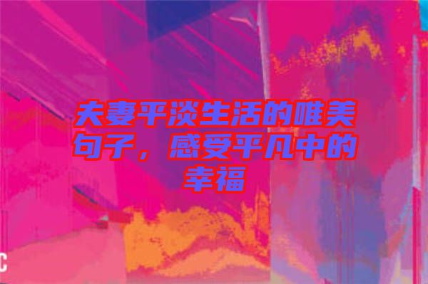 夫妻平淡生活的唯美句子，感受平凡中的幸福