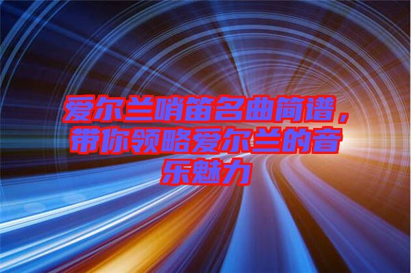 愛(ài)爾蘭哨笛名曲簡(jiǎn)譜，帶你領(lǐng)略愛(ài)爾蘭的音樂(lè)魅力