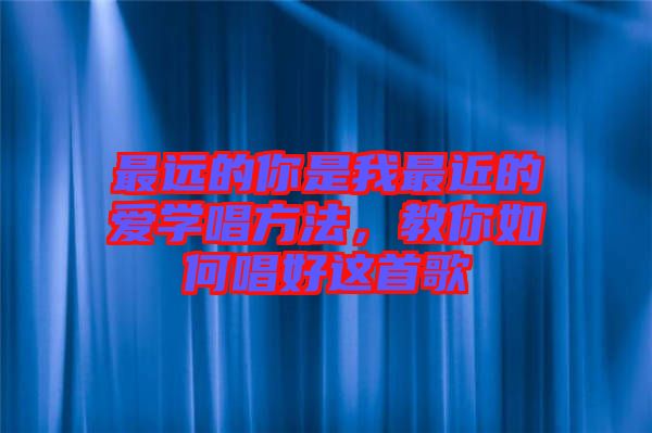 最遠(yuǎn)的你是我最近的愛學(xué)唱方法，教你如何唱好這首歌