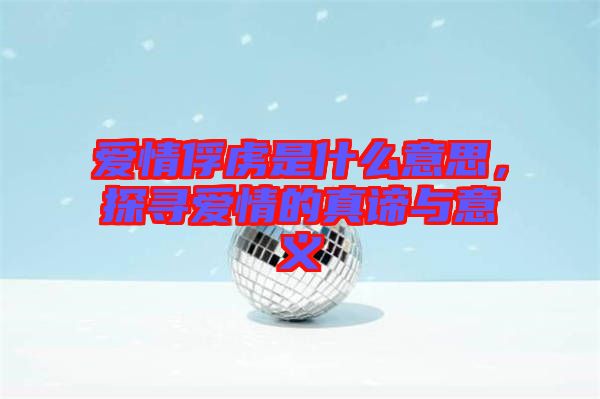 愛情俘虜是什么意思，探尋愛情的真諦與意義