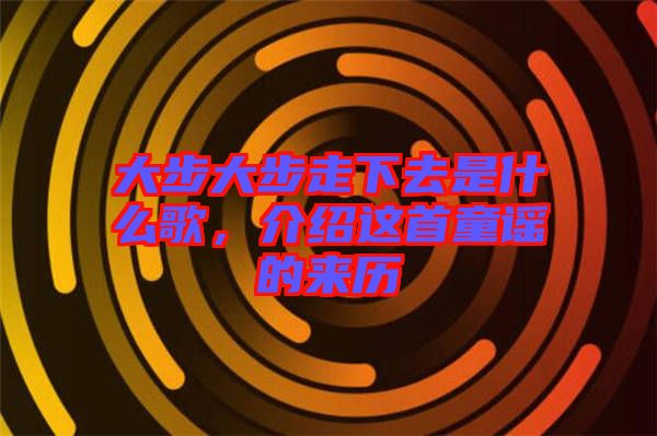 大步大步走下去是什么歌，介紹這首童謠的來歷