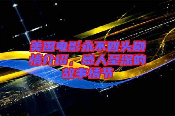 美國電影永不回頭劇情介紹，感人至深的故事情節(jié)