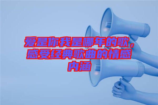 愛是你我是哪年的歌，感受經(jīng)典歌曲的情感內(nèi)涵