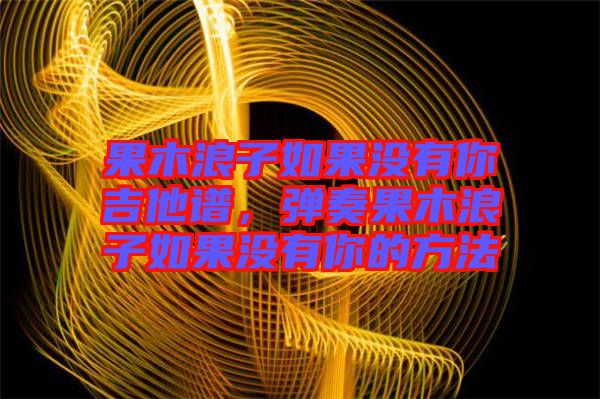 果木浪子如果沒有你吉他譜，彈奏果木浪子如果沒有你的方法