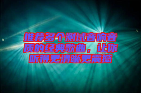 推薦多個測試音響音質的經典歌曲，讓你聽得更清晰更震撼