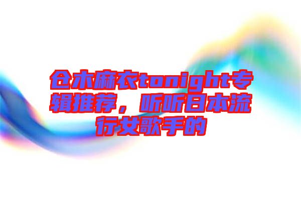 倉木麻衣tonight專輯推薦，聽聽日本流行女歌手的
