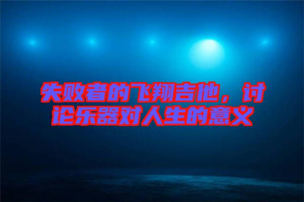 失敗者的飛翔吉他，討論樂器對人生的意義
