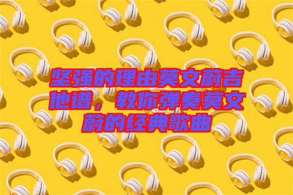 堅強(qiáng)的理由莫文蔚吉他譜，教你彈奏莫文蔚的經(jīng)典歌曲