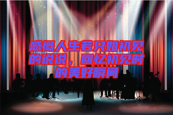 感慨人生若只如初見的說說，回憶初見時(shí)的美好瞬間