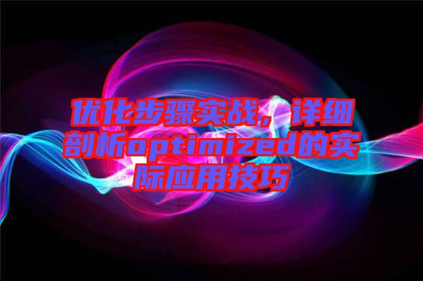 優(yōu)化步驟實戰(zhàn)，詳細剖析optimized的實際應(yīng)用技巧