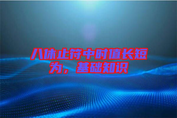 八休止符中時(shí)值長(zhǎng)短為，基礎(chǔ)知識(shí)