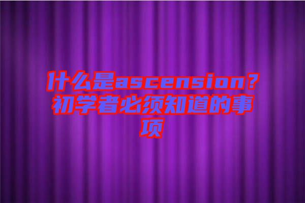什么是ascension？初學(xué)者必須知道的事項(xiàng)