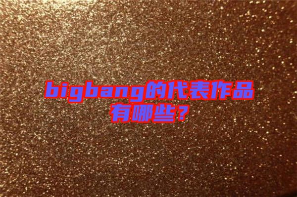 bigbang的代表作品有哪些？