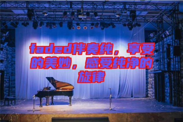 faded伴奏純，享受的美妙，感受純凈的旋律
