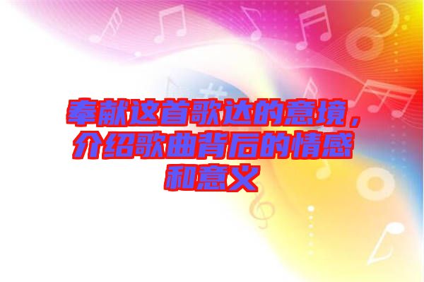 奉獻(xiàn)這首歌達(dá)的意境，介紹歌曲背后的情感和意義