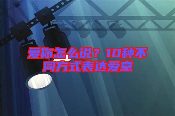 愛你怎么說？10種不同方式表達(dá)愛意