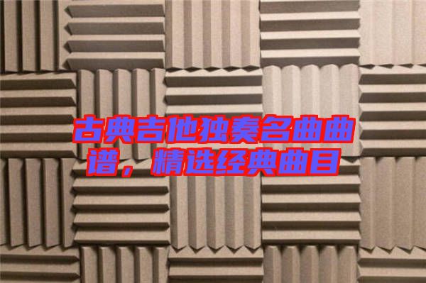 古典吉他獨(dú)奏名曲曲譜，精選經(jīng)典曲目