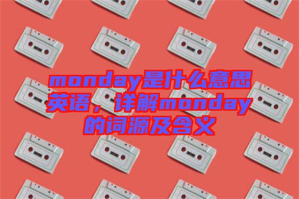 monday是什么意思英語，詳解monday的詞源及含義