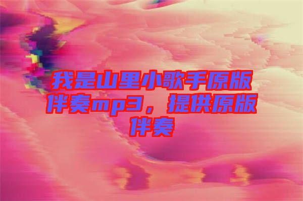 我是山里小歌手原版伴奏mp3，提供原版伴奏