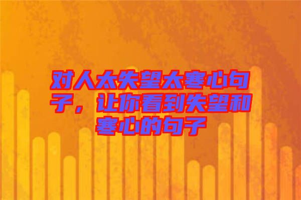 對人太失望太寒心句子，讓你看到失望和寒心的句子