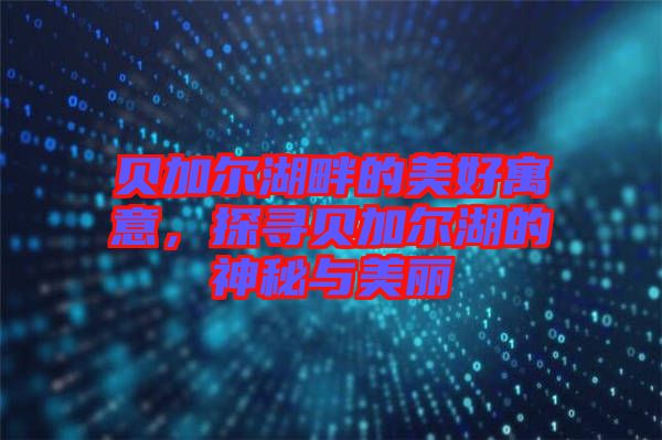 貝加爾湖畔的美好寓意，探尋貝加爾湖的神秘與美麗