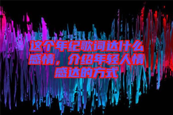 這個年紀(jì)歌詞達什么感情，介紹年輕人情感達的方式
