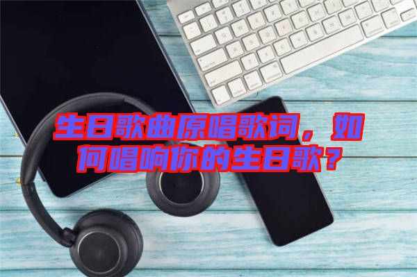 生日歌曲原唱歌詞，如何唱響你的生日歌？