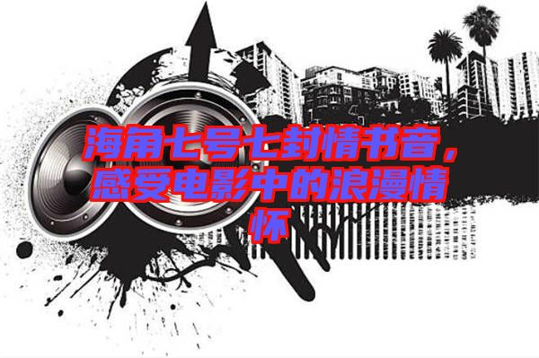 海角七號七封情書音，感受電影中的浪漫情懷