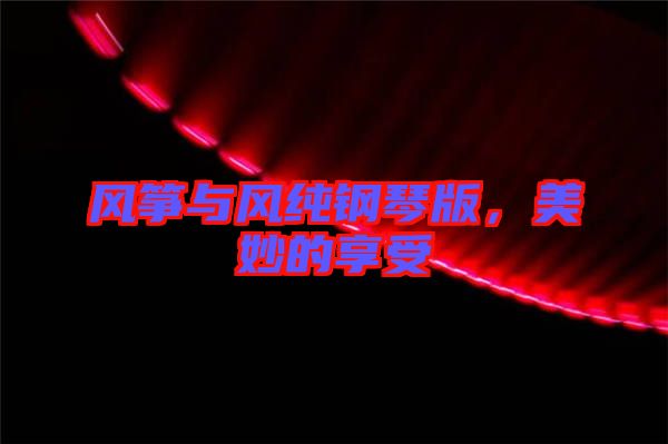 風(fēng)箏與風(fēng)純鋼琴版，美妙的享受