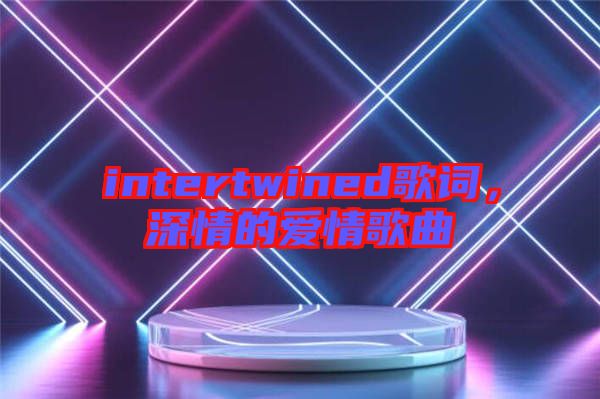 intertwined歌詞，深情的愛情歌曲