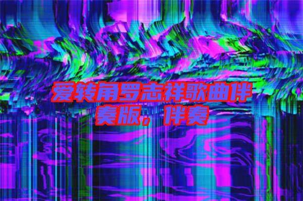 愛(ài)轉(zhuǎn)角羅志祥歌曲伴奏版，伴奏