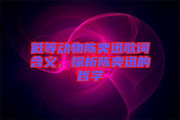 低等動(dòng)物陳奕迅歌詞含義，探析陳奕迅的哲學(xué)