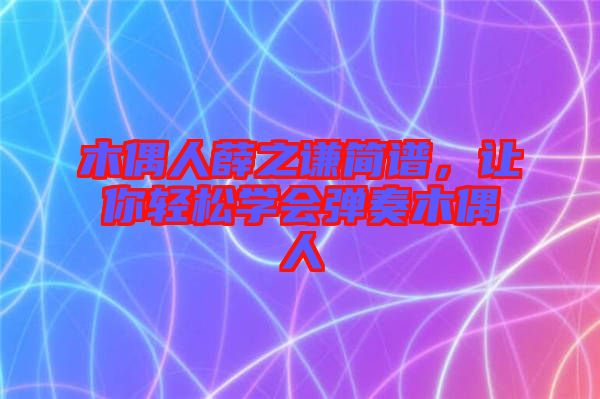 木偶人薛之謙簡譜，讓你輕松學(xué)會彈奏木偶人