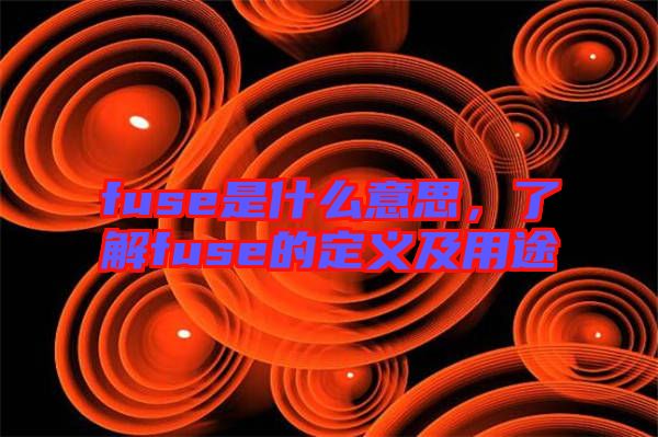 fuse是什么意思，了解fuse的定義及用途