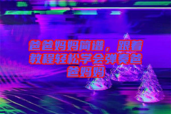 爸爸媽媽簡(jiǎn)譜，跟著教程輕松學(xué)會(huì)彈奏爸爸媽媽