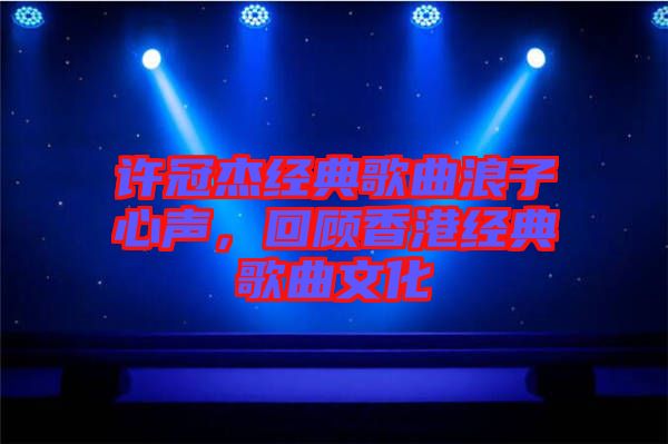 許冠杰經典歌曲浪子心聲，回顧香港經典歌曲文化
