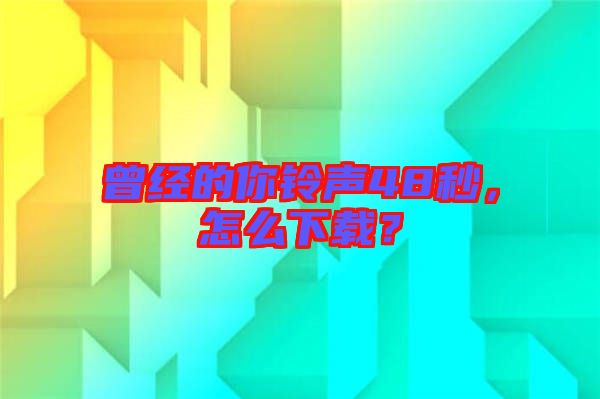曾經(jīng)的你鈴聲48秒，怎么下載？