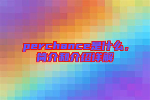 perchance是什么，簡介和介紹詳解