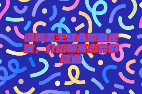說聊齋主題曲原唱是誰(shuí)，介紹聊齋志異的歌曲