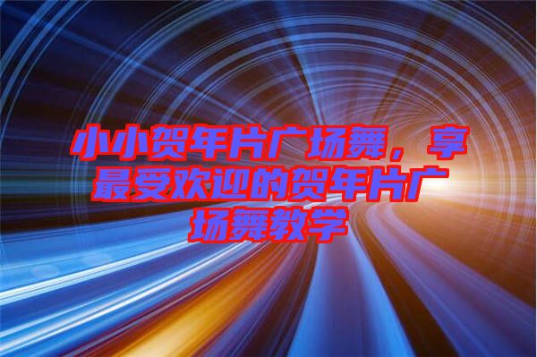 小小賀年片廣場(chǎng)舞，享最受歡迎的賀年片廣場(chǎng)舞教學(xué)