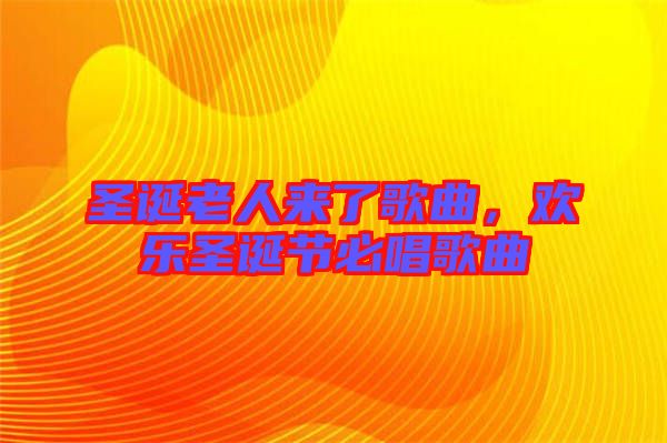 圣誕老人來(lái)了歌曲，歡樂圣誕節(jié)必唱歌曲