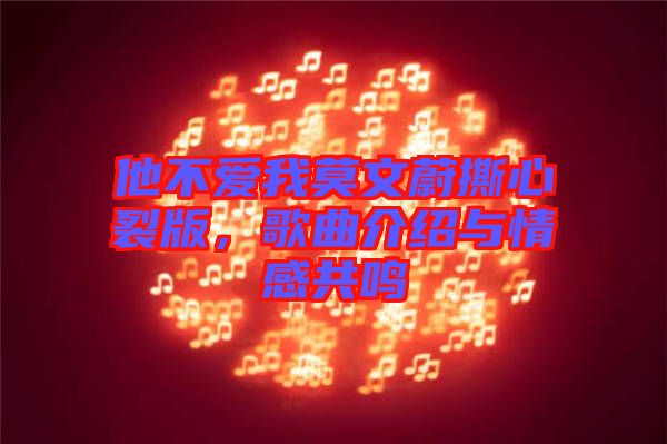 他不愛我莫文蔚撕心裂版，歌曲介紹與情感共鳴